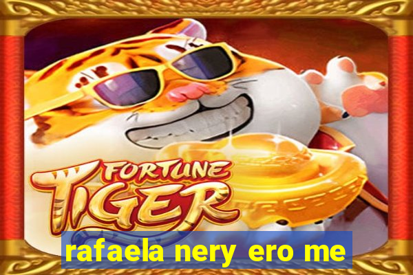 rafaela nery ero me